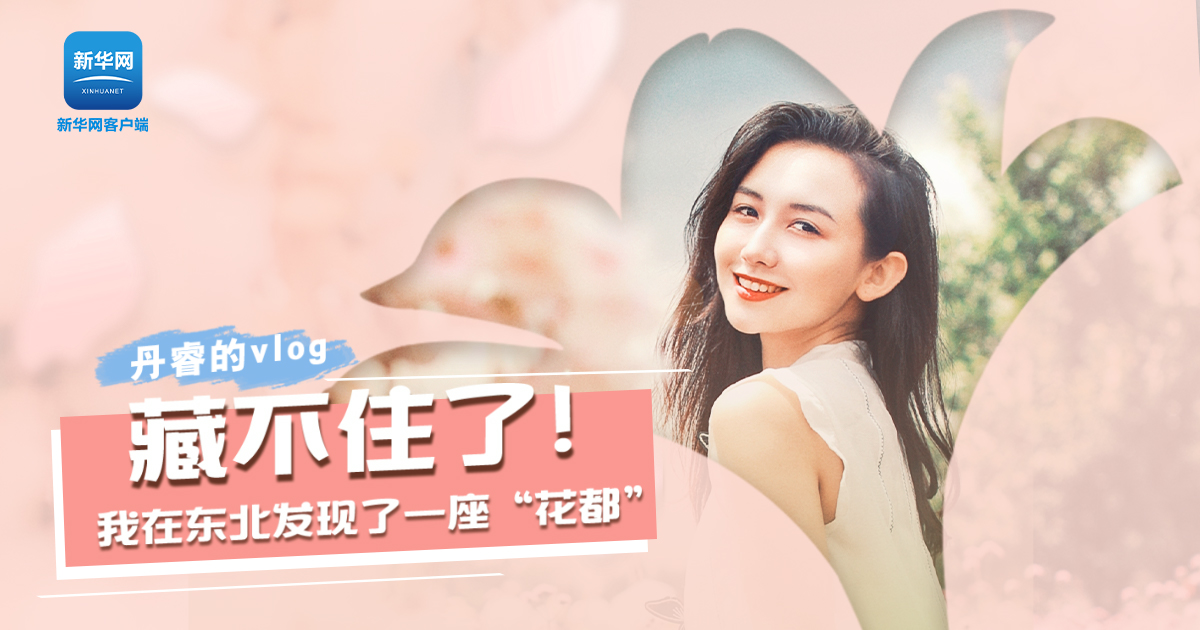 丹睿Vlog | 藏不住了！我在東北發(fā)現(xiàn)了一座“花都”