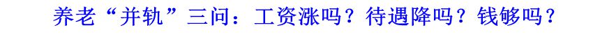 養(yǎng)老“并軌”三問(wèn)：工資漲嗎？待遇降嗎？錢夠嗎？