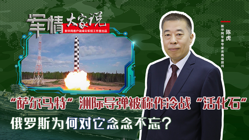 陳虎：“薩爾馬特”洲際導(dǎo)彈被稱作冷戰(zhàn)“活化石”，俄羅斯為何對它念念不忘？
