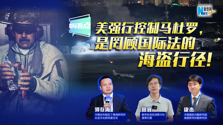 新華網(wǎng)國際看點｜美強(qiáng)行控制馬杜羅，是罔顧國際法的海盜行徑！